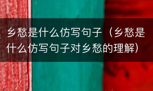乡愁是什么仿写句子（乡愁是什么仿写句子对乡愁的理解）