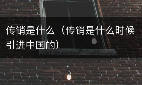 传销是什么（传销是什么时候引进中国的）