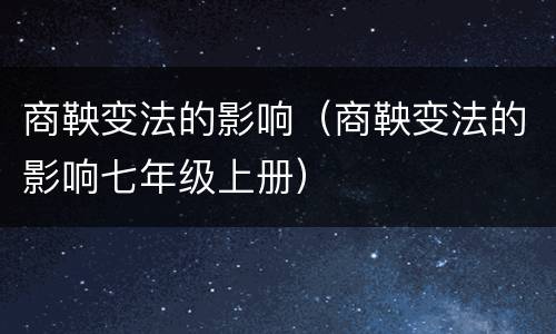 商鞅变法的影响（商鞅变法的影响七年级上册）