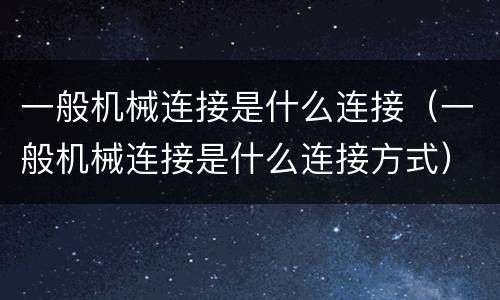 一般机械连接是什么连接（一般机械连接是什么连接方式）