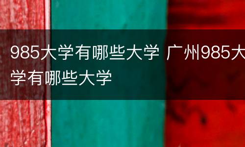 985大学有哪些大学 广州985大学有哪些大学