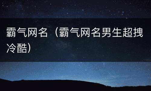 霸气网名（霸气网名男生超拽冷酷）