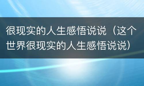 很现实的人生感悟说说（这个世界很现实的人生感悟说说）