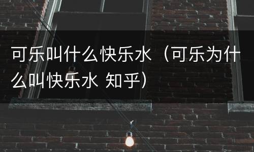 可乐叫什么快乐水（可乐为什么叫快乐水 知乎）