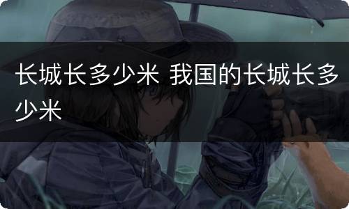 长城长多少米 我国的长城长多少米
