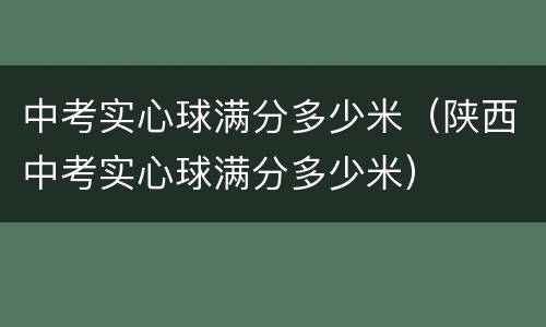 中考实心球满分多少米（陕西中考实心球满分多少米）