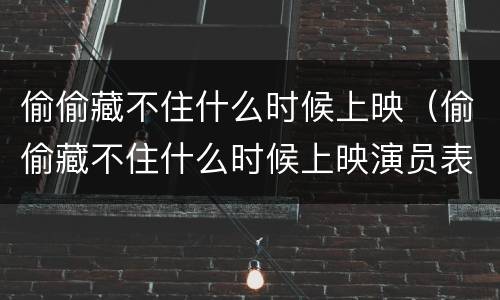 偷偷藏不住什么时候上映（偷偷藏不住什么时候上映演员表）
