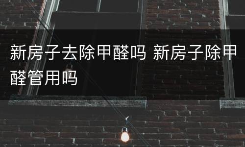 新房子去除甲醛吗 新房子除甲醛管用吗
