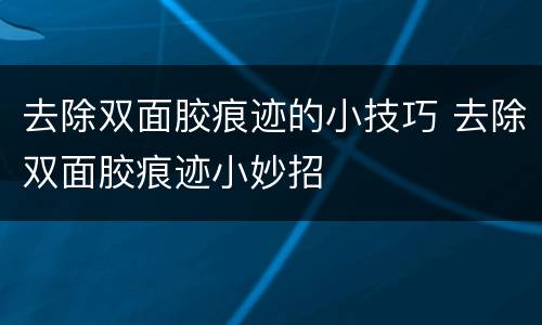 去除双面胶痕迹的小技巧 去除双面胶痕迹小妙招