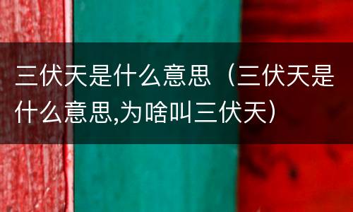 三伏天是什么意思（三伏天是什么意思,为啥叫三伏天）