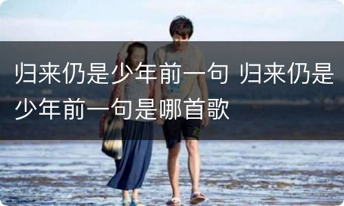 归来仍是少年前一句 归来仍是少年前一句是哪首歌