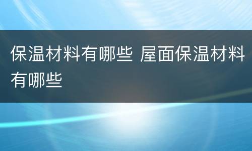 保温材料有哪些 屋面保温材料有哪些