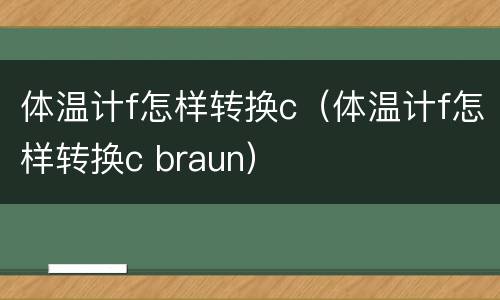 体温计f怎样转换c（体温计f怎样转换c braun）