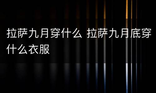 拉萨九月穿什么 拉萨九月底穿什么衣服