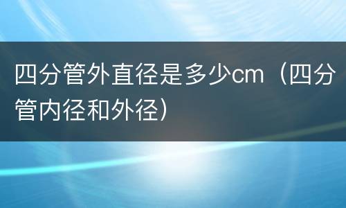 四分管外直径是多少cm（四分管内径和外径）
