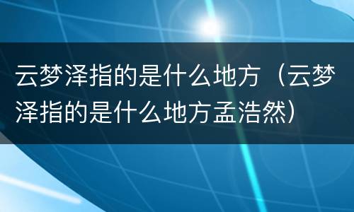 云梦泽指的是什么地方（云梦泽指的是什么地方孟浩然）