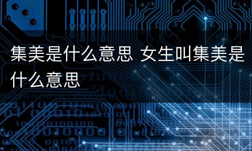 集美是什么意思 女生叫集美是什么意思