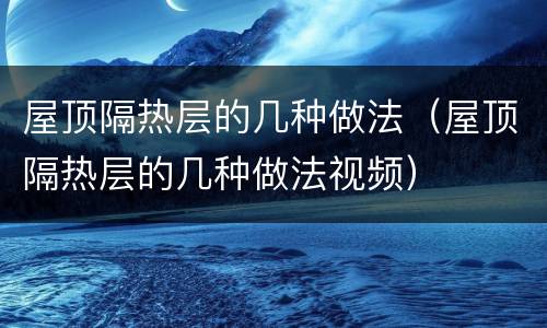 屋顶隔热层的几种做法（屋顶隔热层的几种做法视频）
