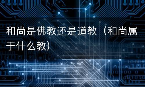 和尚是佛教还是道教（和尚属于什么教）