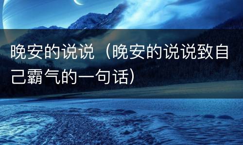 晚安的说说（晚安的说说致自己霸气的一句话）