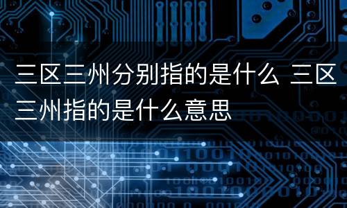 三区三州分别指的是什么 三区三州指的是什么意思