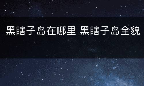 黑瞎子岛在哪里 黑瞎子岛全貌