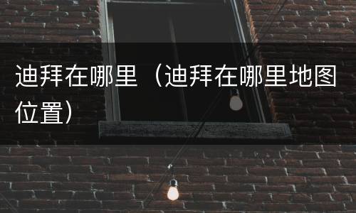 迪拜在哪里（迪拜在哪里地图位置）