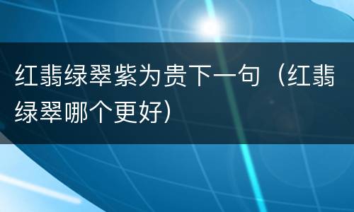 红翡绿翠紫为贵下一句（红翡绿翠哪个更好）