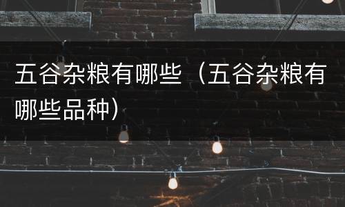 五谷杂粮有哪些（五谷杂粮有哪些品种）