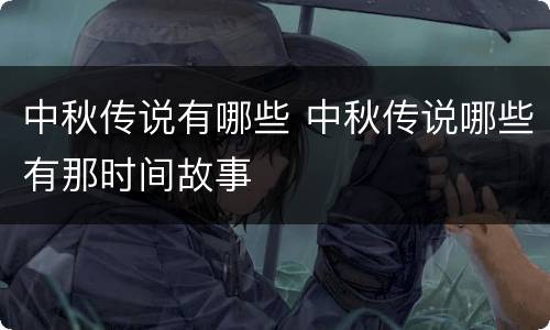 中秋传说有哪些 中秋传说哪些有那时间故事