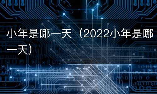 小年是哪一天（2022小年是哪一天）
