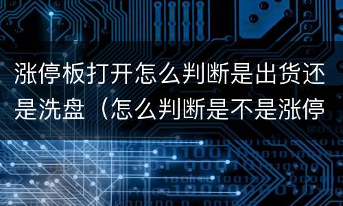 涨停板打开怎么判断是出货还是洗盘（怎么判断是不是涨停板出货）