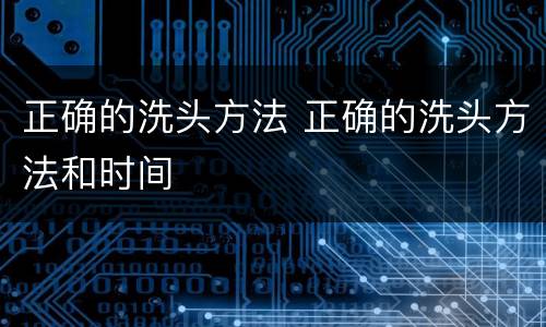 正确的洗头方法 正确的洗头方法和时间