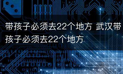 带孩子必须去22个地方 武汉带孩子必须去22个地方