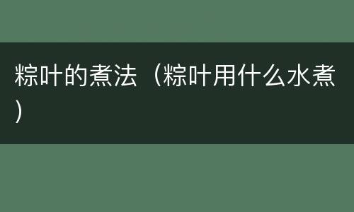粽叶的煮法（粽叶用什么水煮）