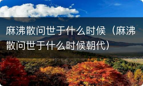 麻沸散问世于什么时候（麻沸散问世于什么时候朝代）