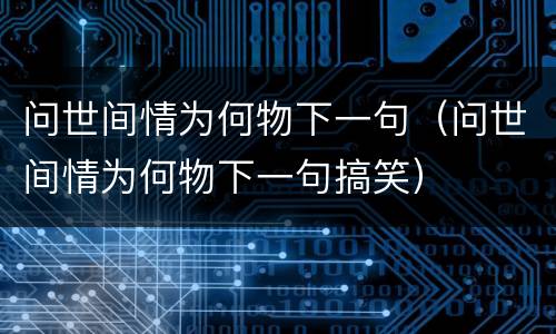 问世间情为何物下一句（问世间情为何物下一句搞笑）