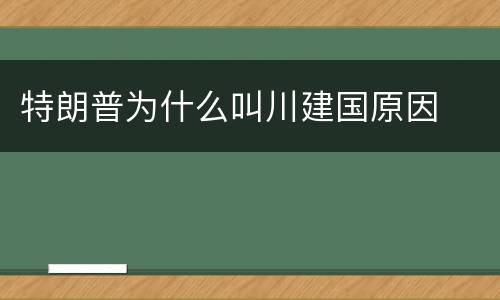 特朗普为什么叫川建国原因