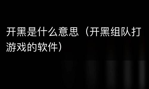 开黑是什么意思（开黑组队打游戏的软件）
