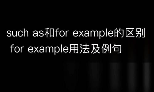 such as和for example的区别 for example用法及例句