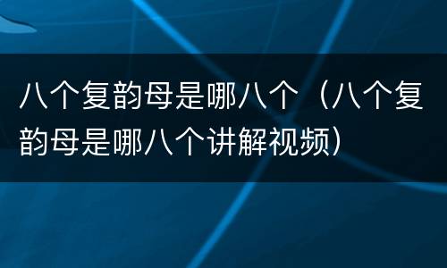 八个复韵母是哪八个（八个复韵母是哪八个讲解视频）