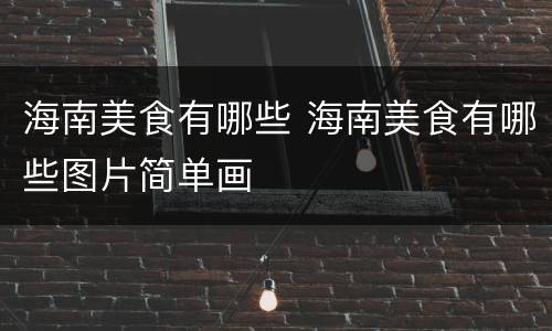海南美食有哪些 海南美食有哪些图片简单画