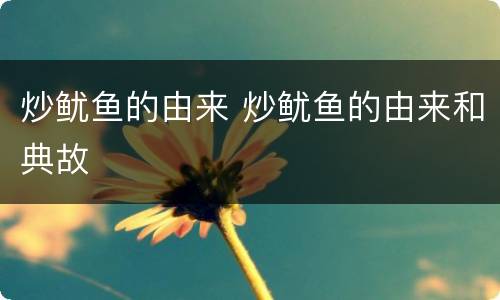 炒鱿鱼的由来 炒鱿鱼的由来和典故