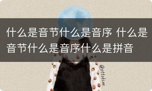 什么是音节什么是音序 什么是音节什么是音序什么是拼音