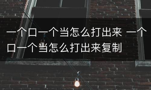 一个口一个当怎么打出来 一个口一个当怎么打出来复制