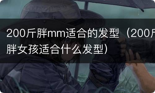 200斤胖mm适合的发型（200斤胖女孩适合什么发型）