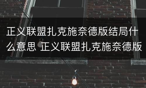 正义联盟扎克施奈德版结局什么意思 正义联盟扎克施奈德版 结局