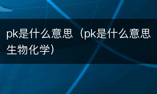 pk是什么意思（pk是什么意思生物化学）