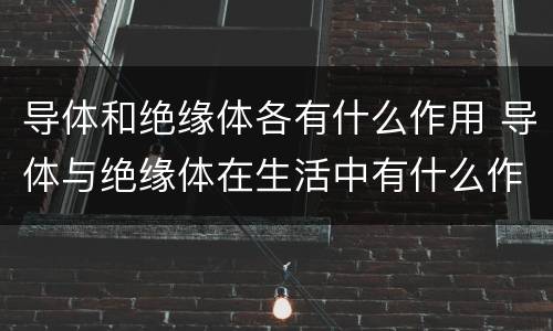 导体和绝缘体各有什么作用 导体与绝缘体在生活中有什么作用