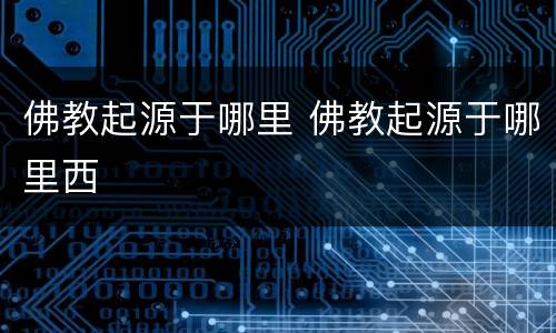 佛教起源于哪里 佛教起源于哪里西